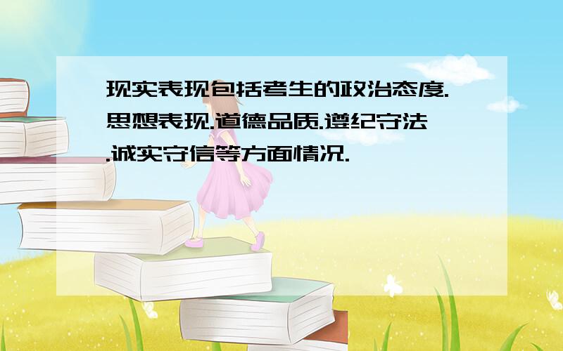 现实表现包括考生的政治态度.思想表现.道德品质.遵纪守法.诚实守信等方面情况.