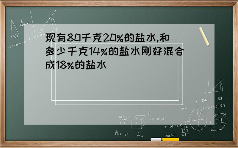 现有80千克20%的盐水,和多少千克14%的盐水刚好混合成18%的盐水