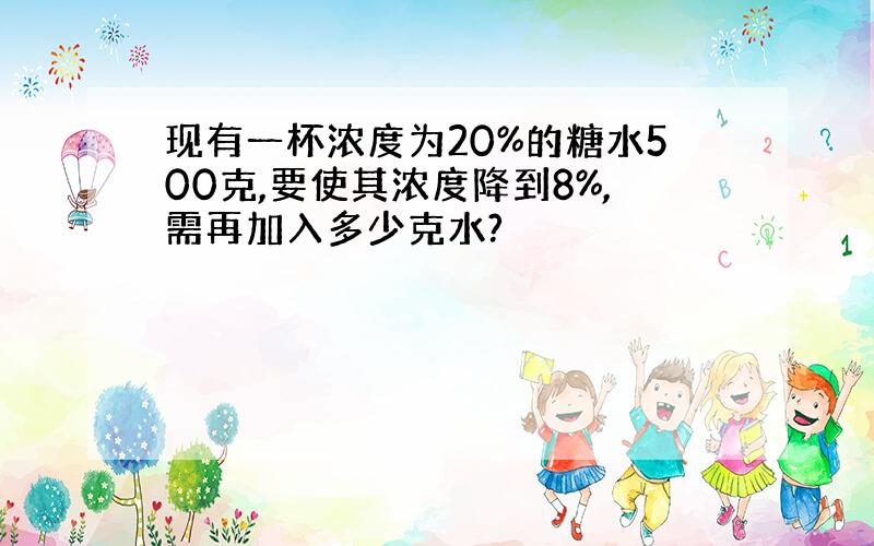 现有一杯浓度为20%的糖水500克,要使其浓度降到8%,需再加入多少克水?