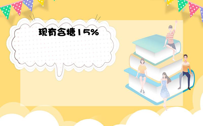 现有含糖15%