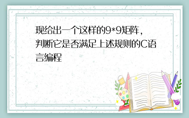 现给出一个这样的9*9矩阵,判断它是否满足上述规则的C语言编程