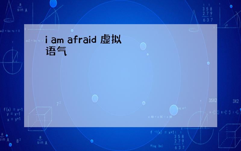 i am afraid 虚拟语气