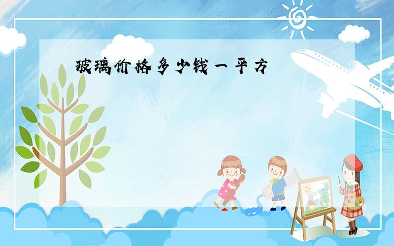 玻璃价格多少钱一平方