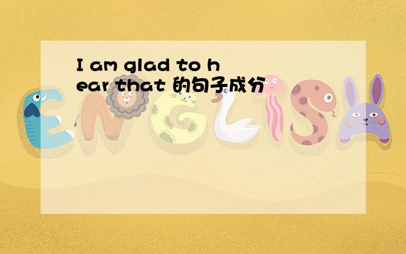 I am glad to hear that 的句子成分