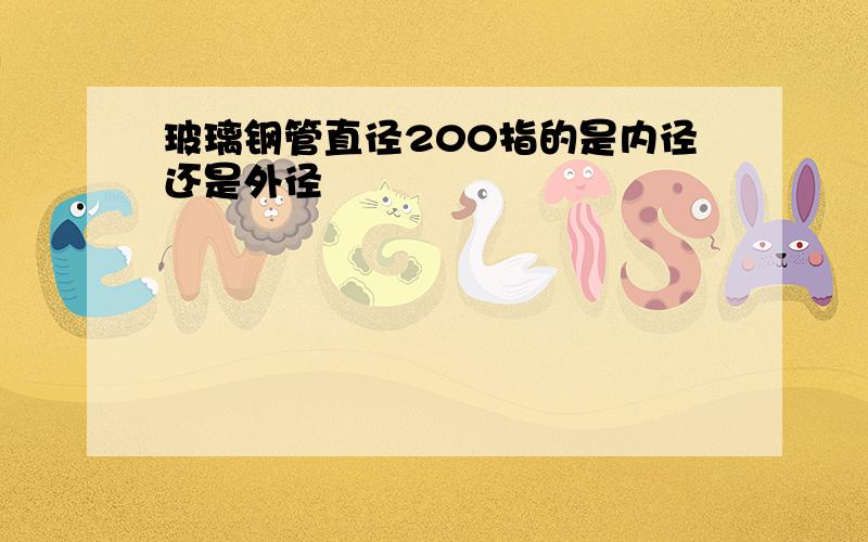 玻璃钢管直径200指的是内径还是外径