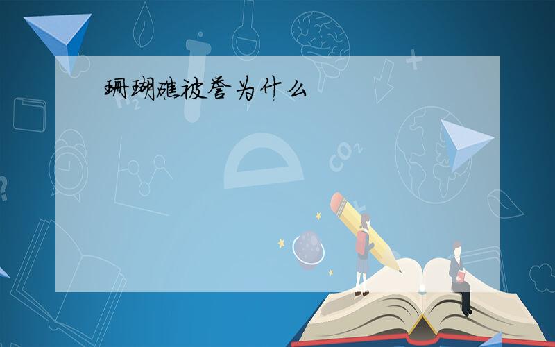 珊瑚礁被誉为什么