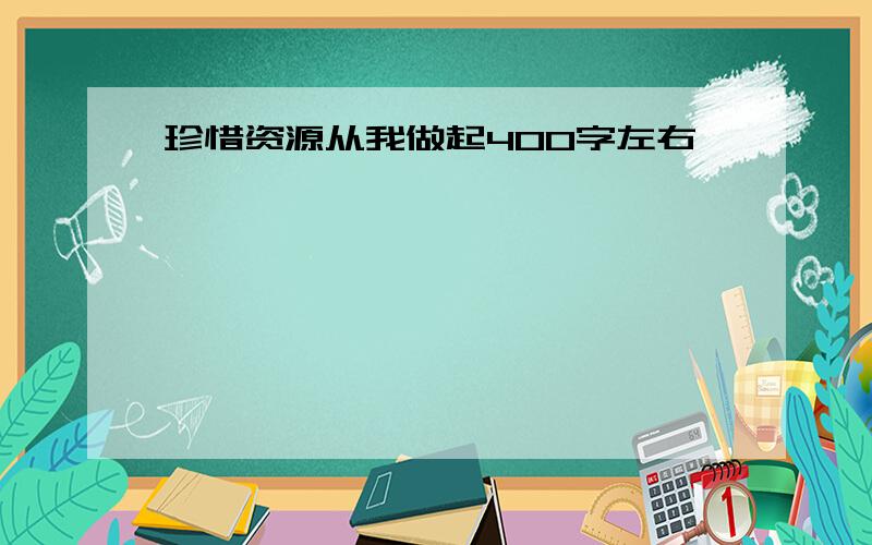 珍惜资源从我做起400字左右