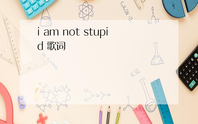 i am not stupid 歌词