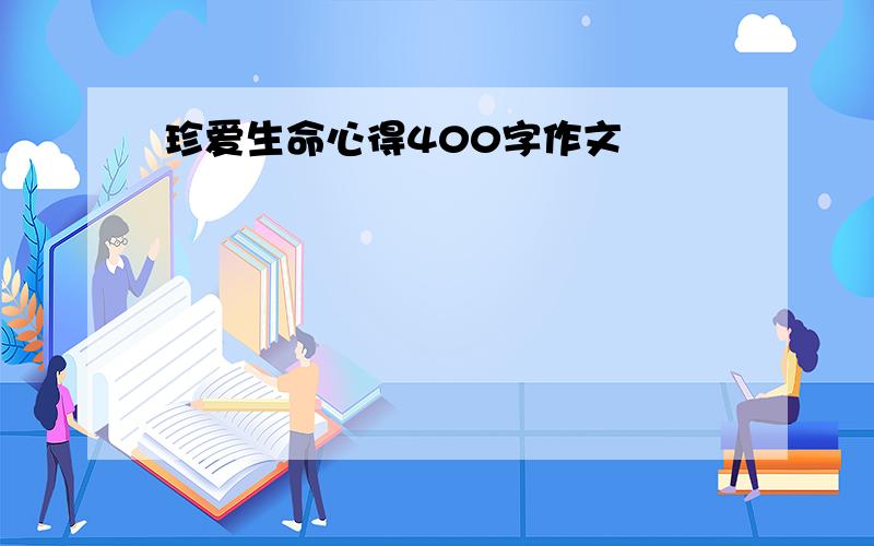 珍爱生命心得400字作文