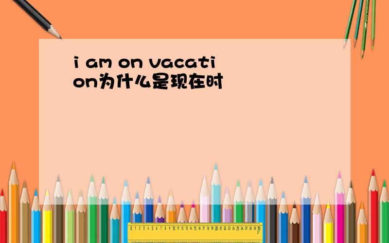 i am on vacation为什么是现在时