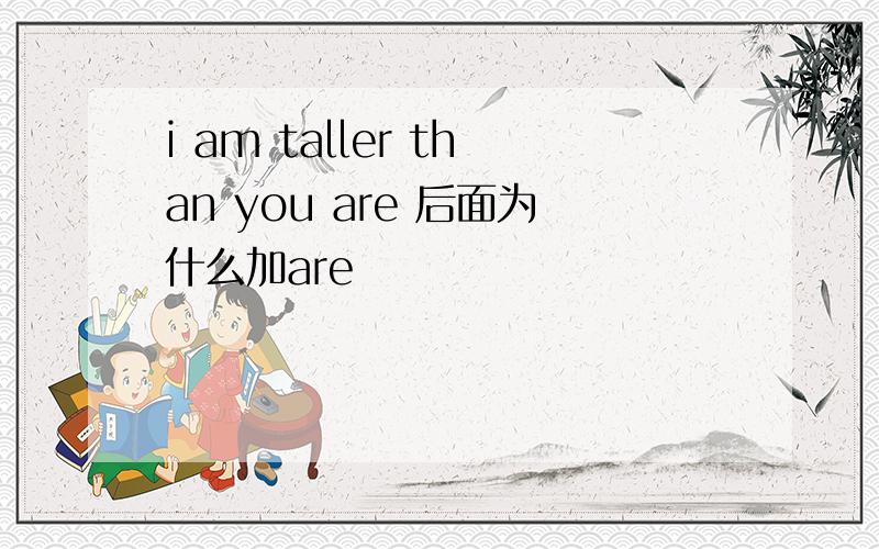 i am taller than you are 后面为什么加are