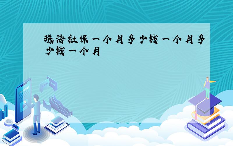 珠海社保一个月多少钱一个月多少钱一个月