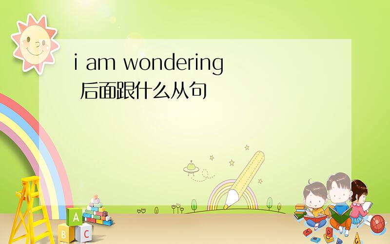 i am wondering 后面跟什么从句