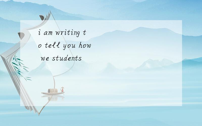 i am writing to tell you how we students