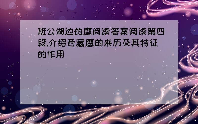 班公湖边的鹰阅读答案阅读第四段,介绍西藏鹰的来历及其特征的作用