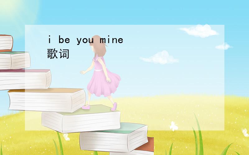 i be you mine 歌词