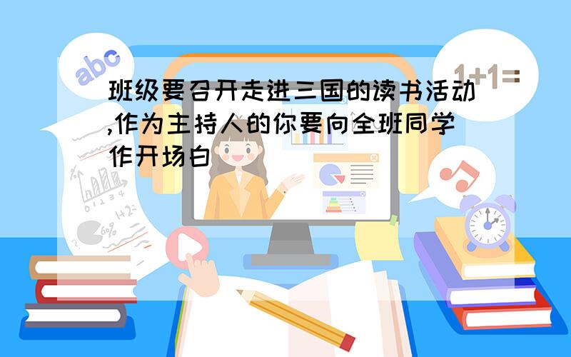 班级要召开走进三国的读书活动,作为主持人的你要向全班同学作开场白