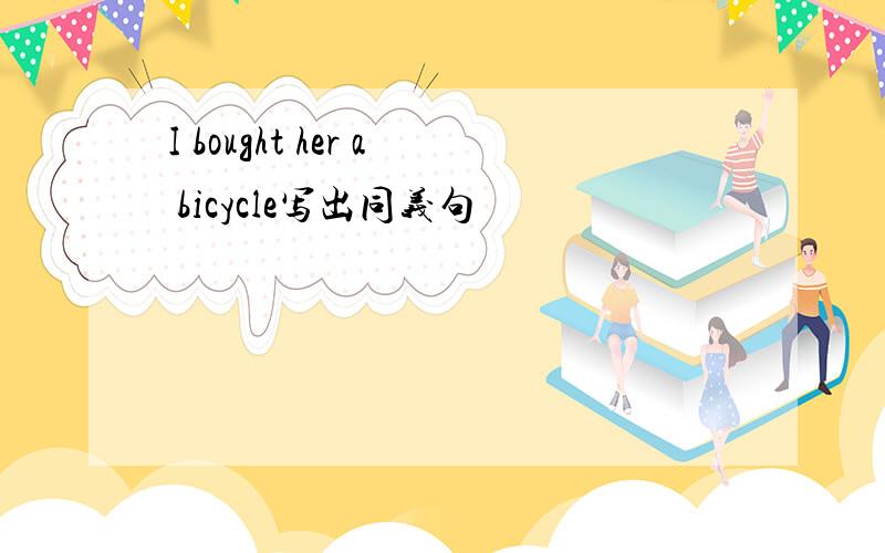 I bought her a bicycle写出同义句