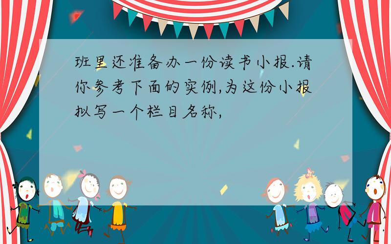 班里还准备办一份读书小报.请你参考下面的实例,为这份小报拟写一个栏目名称,