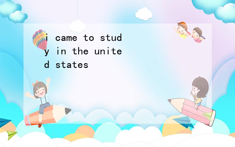 i came to study in the united states