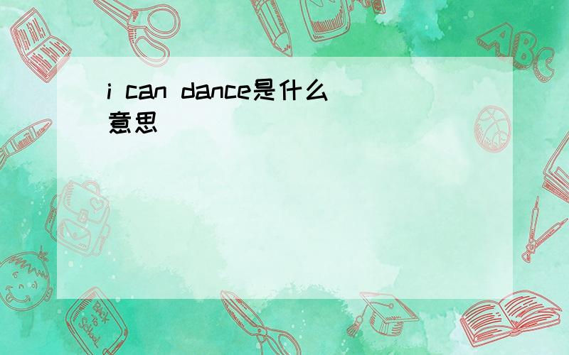 i can dance是什么意思