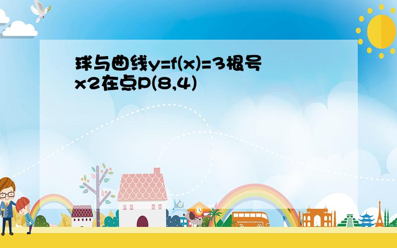 球与曲线y=f(x)=3根号x2在点P(8,4)