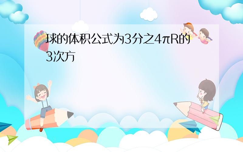 球的体积公式为3分之4πR的3次方