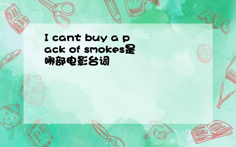 I cant buy a pack of smokes是哪部电影台词