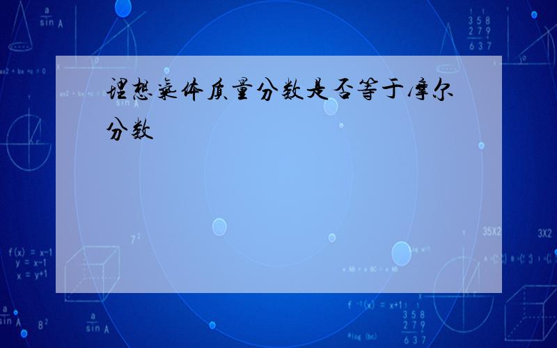 理想气体质量分数是否等于摩尔分数