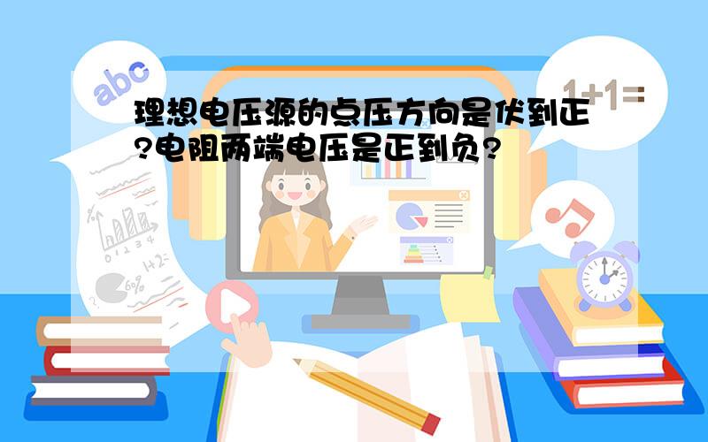 理想电压源的点压方向是伏到正?电阻两端电压是正到负?