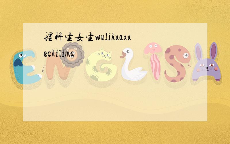 理科生女生wulihuaxuechilima