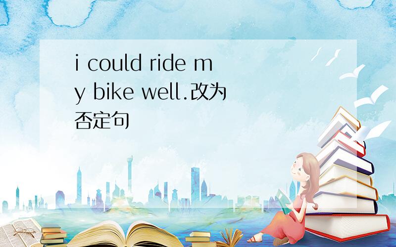 i could ride my bike well.改为否定句