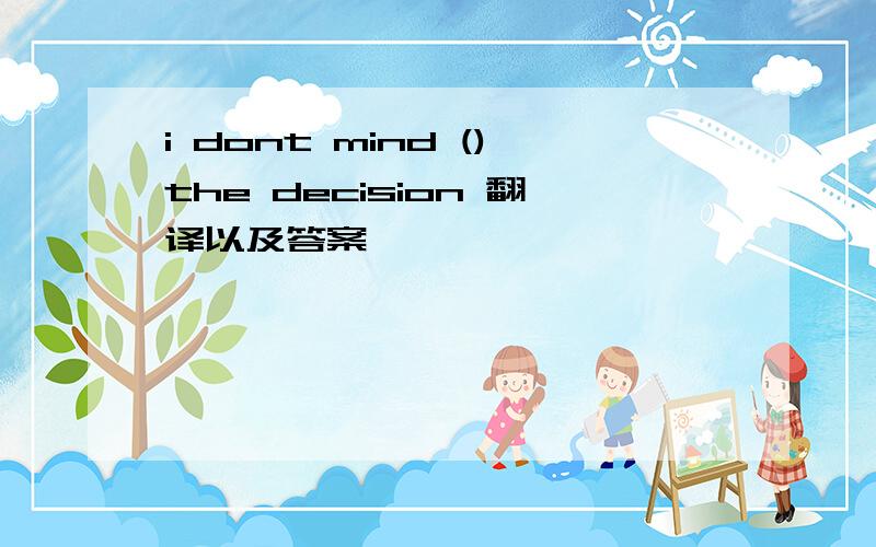 i dont mind ()the decision 翻译以及答案