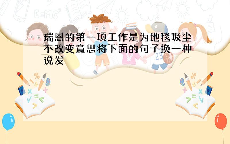 瑞恩的第一项工作是为地毯吸尘不改变意思将下面的句子换一种说发