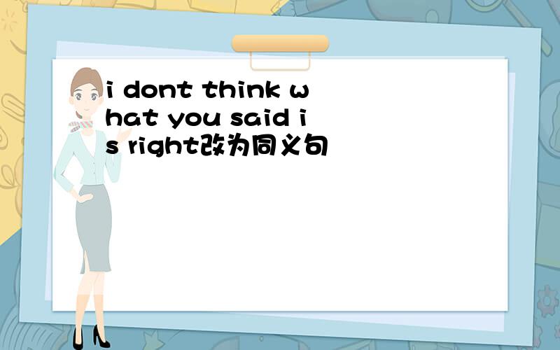 i dont think what you said is right改为同义句