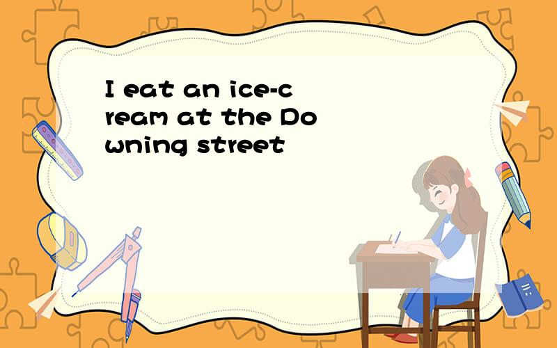 I eat an ice-cream at the Downing street