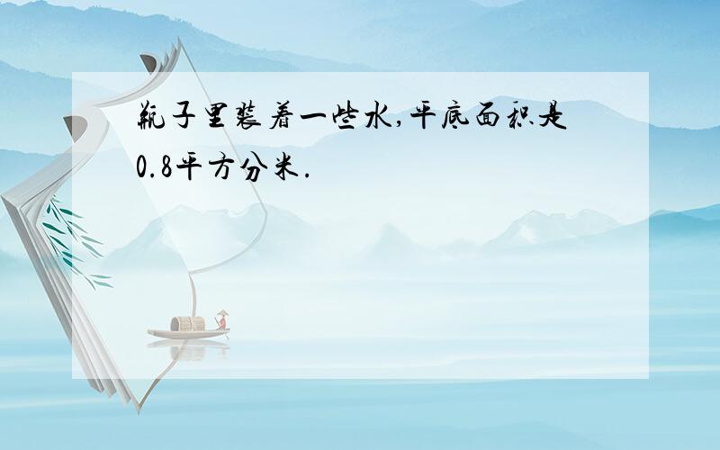 瓶子里装着一些水,平底面积是0.8平方分米.