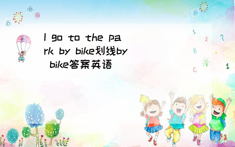 I go to the park by bike划线by bike答案英语