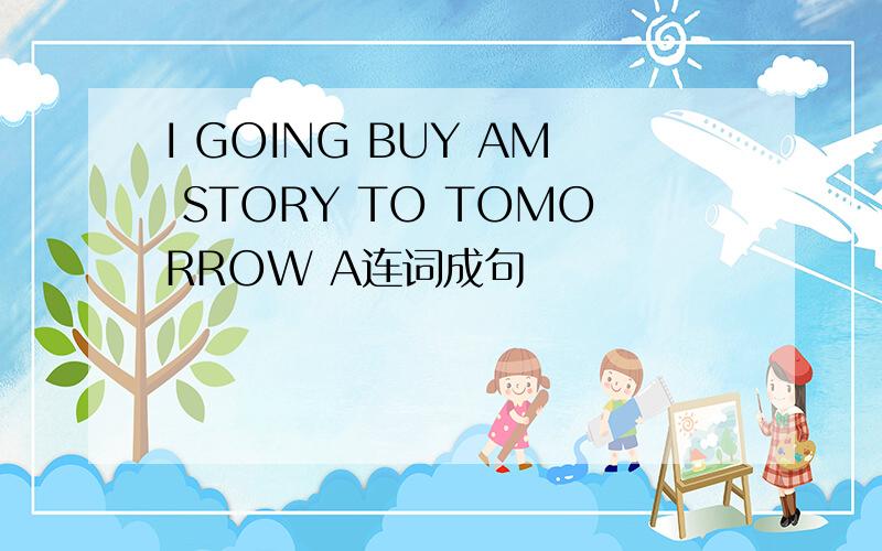 I GOING BUY AM STORY TO TOMORROW A连词成句