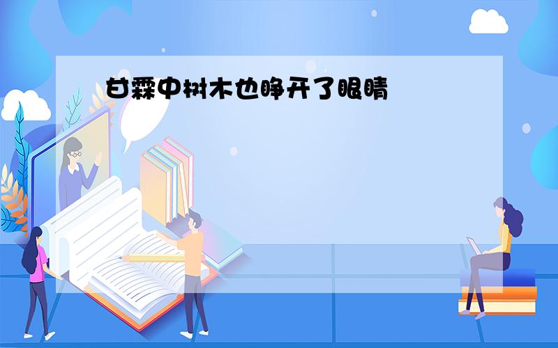 甘霖中树木也睁开了眼睛