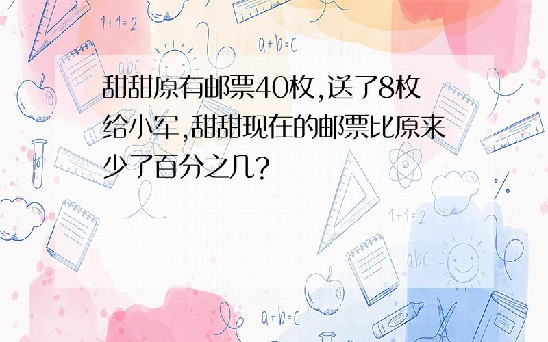 甜甜原有邮票40枚,送了8枚给小军,甜甜现在的邮票比原来少了百分之几?