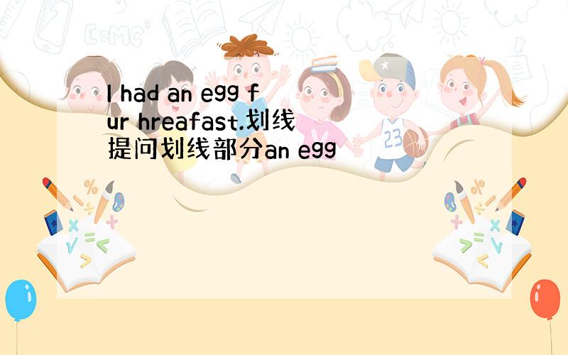 I had an egg fur hreafast.划线提问划线部分an egg