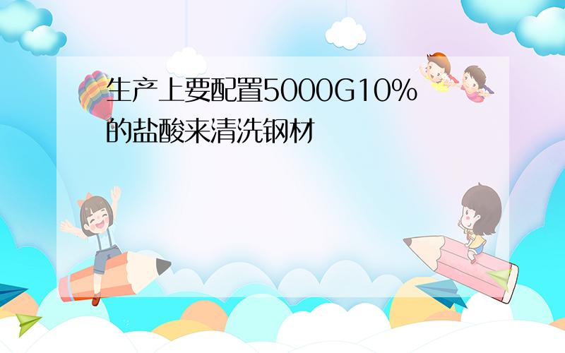 生产上要配置5000G10%的盐酸来清洗钢材