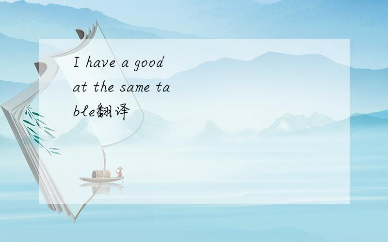 I have a good at the same table翻译