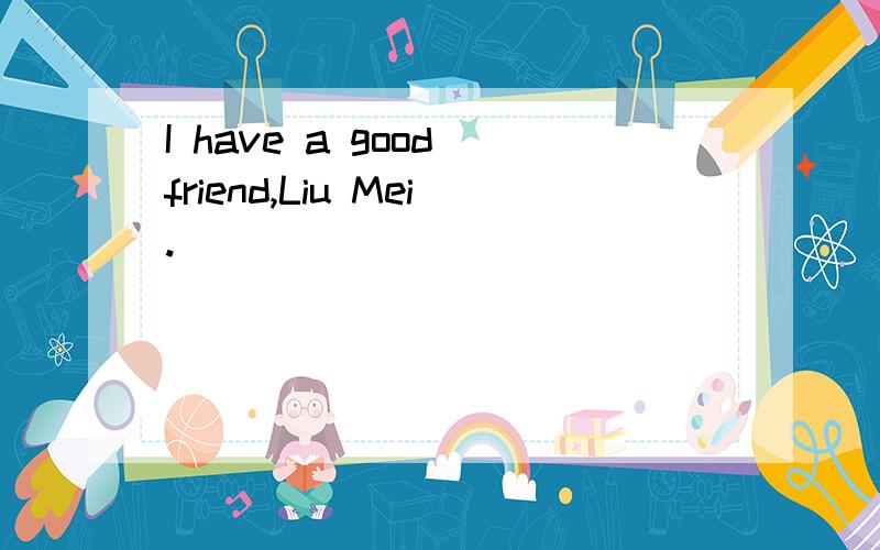 I have a good friend,Liu Mei.