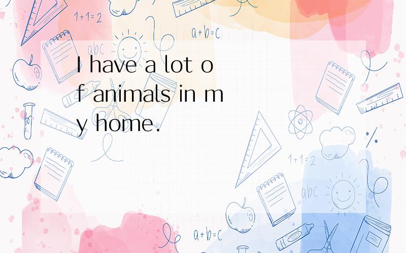 I have a lot of animals in my home.