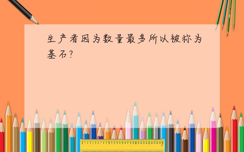 生产者因为数量最多所以被称为基石?