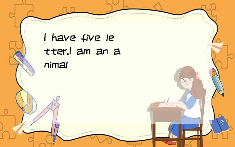 I have five letter.I am an animal