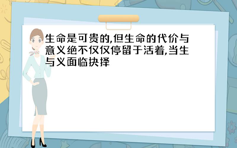 生命是可贵的,但生命的代价与意义绝不仅仅停留于活着,当生与义面临抉择