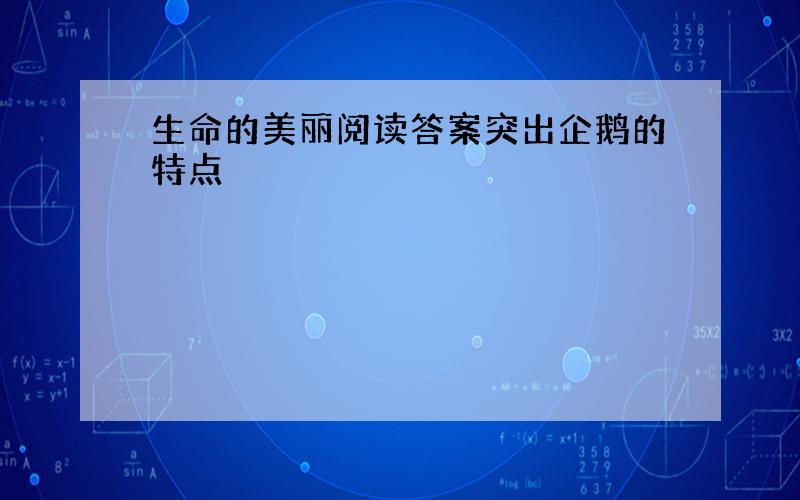 生命的美丽阅读答案突出企鹅的特点